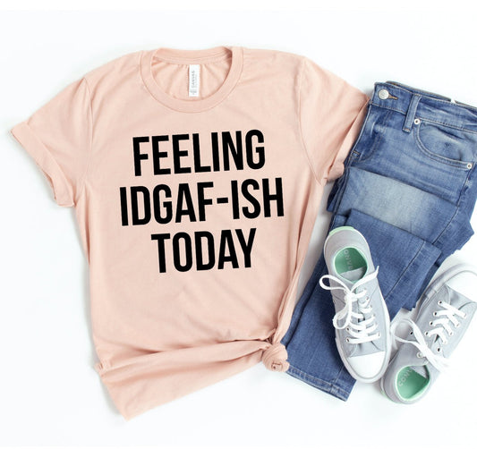 Feeling Idgaf - ish Today T-shirt - Eco4life Clothing and Accessories